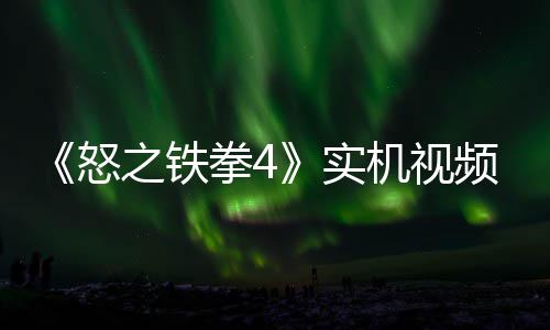 频放之铁制新怒拳4故事关卡新机实出 机视加入