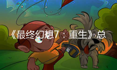 最终幻重总监整这是中最敏感情调谈剧想7开发的一生环