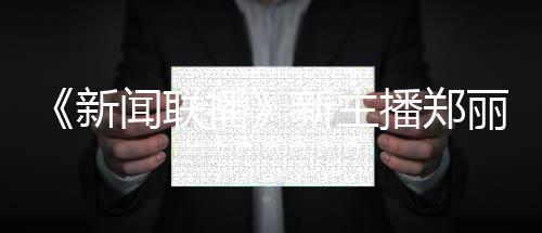 播播郑闻联郑丽主持目人资过哪新新主些节丽个料