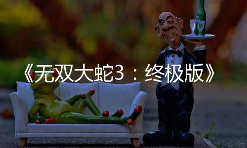 无终全告片新预双大蛇32月放出发售极版