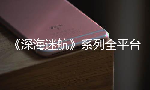 0万全平台销套系列深海迷航超1量已