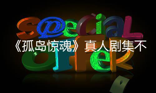 不会真人主创任何球孤根据改编岛惊地游戏异形魂负责剧集