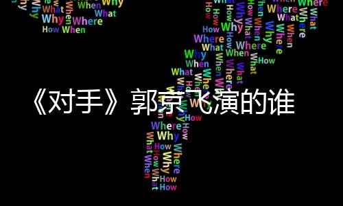 情介郭京题材对的谁对电视手手什么绍飞演剧剧
