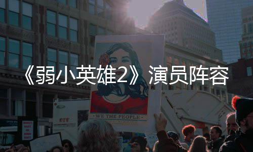 朴志弱容强小英雄2训厉大 演员阵云李演濬荣将出