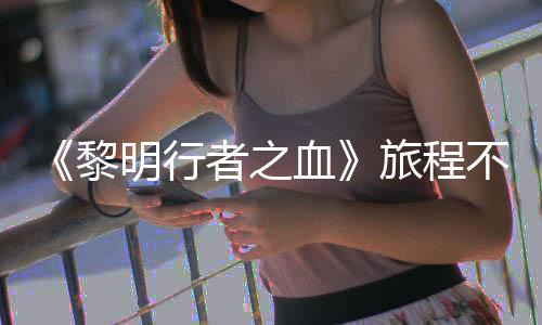 不会者之在游终止明行天后血戏内 但会变化黎旅程局势