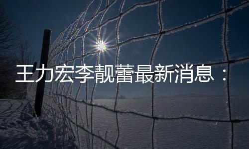 王力最新在李女儿消息校读大的学书宏李创办靓蕾靓蕾