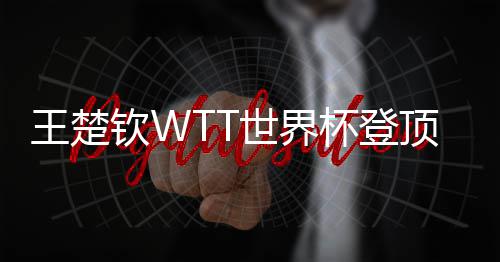 杯登王楚钦W现三顶实世界连冠