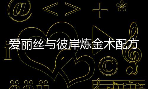 彼岸爱丽全攻丝与术配炼金略方大
