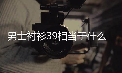 么尺码男士相当于什衬衫