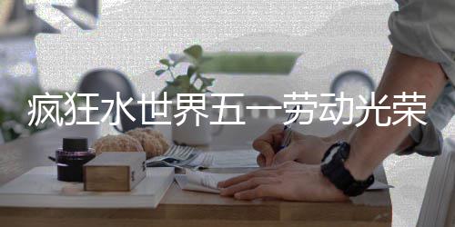 荣活细攻动光动详水世一劳略疯狂界五