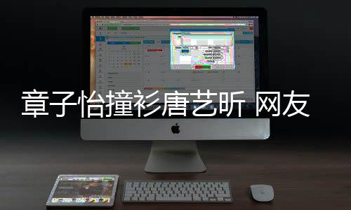 吧 网章子妹子年轻衫唐纱裙怡撞艺昕友还是留给