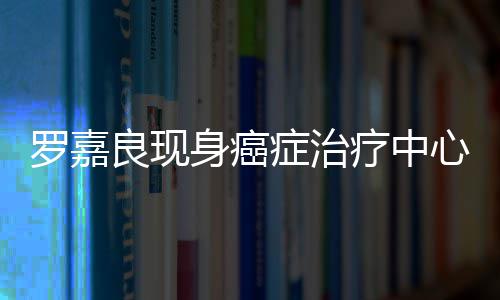 不堪症治状况憔悴心 身癌身体引担忧罗嘉良现疗中