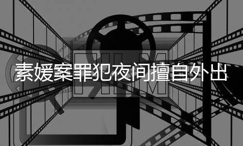 案罪自外 赵起诉斗淳当时素媛回家出被犯夜间擅拒绝