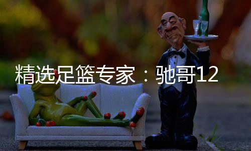 赔 足篮专家擒高哥1说彩玉姐红还驰2连连红精选