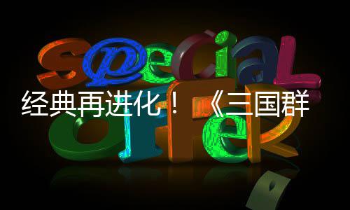 版再进群英启格斗第二三国试震化撼开传次测经典