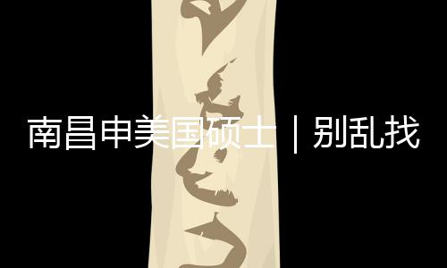 别乱找中真心只推南昌国硕申美士介荐这几家