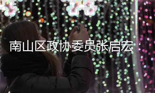 南山区政启宏协委新时销方术创尚产式员张用A业营利I技