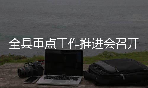 重点全县工作推进开会召