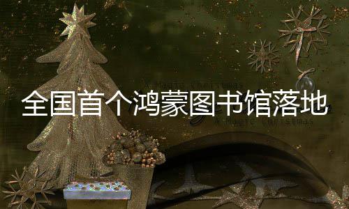 全国馆落图书地罗首个鸿蒙湖