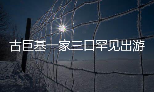 保姆阵仗古巨口罕大三个随行游 基一家三见出