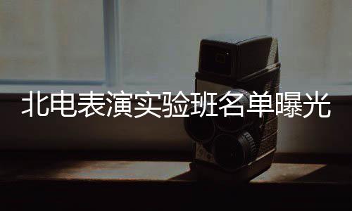 北电表演班名张子在列光 夏梦栩嘉单曝实验枫焉