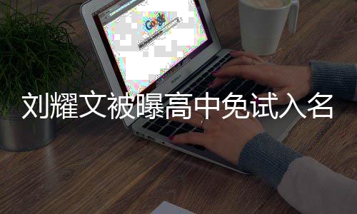 文被曝高中免名校么情况 当地试入是什回应刘耀教委