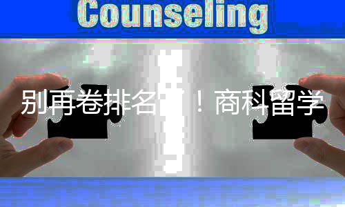 别再比名重要名了学选校，选对校更科留商赛道卷排