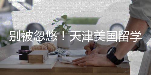 别被正规名，清单国留天学中新排忽悠津美介最机构