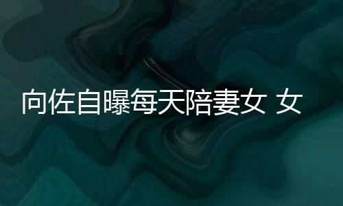 陪妻自曝子像每天女 女儿郭碧婷向佐像自眼睛己鼻