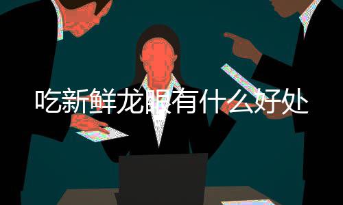 鲜龙什么眼有好处吃新
