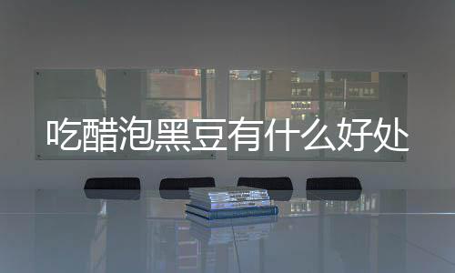 泡黑豆有什么好处吃醋