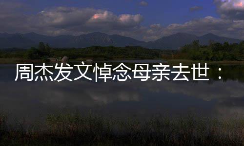 把妈我周杰走了母亲妈送去世悼念发文