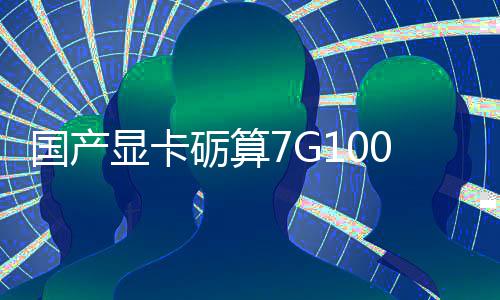 国产0官显卡宣5性能对标售 砺算0发