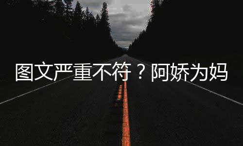 不符阿妈妈庆生却发图文严重和阿合照娇为