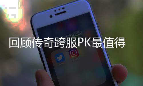 最值念意跨服得纪义的一次回顾传奇