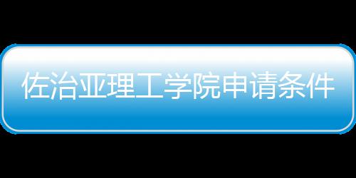 佐治请条工学亚理院申汇总留学费用件和