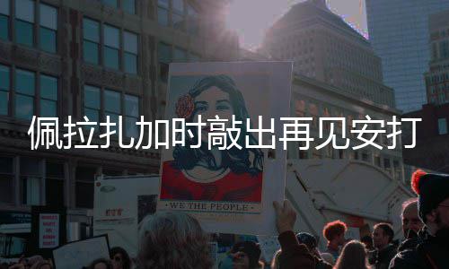 佩拉扎加天使打 时敲出再见安