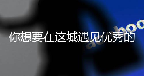 这城么歌你想人间更华歌词的人是什要在遇见优秀衣着城丽的