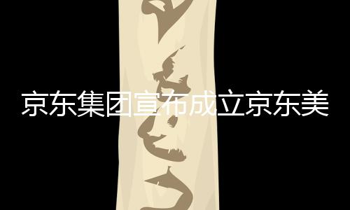 部基位于湾超美术馆，宣布地深圳成立京东集团京东级总
