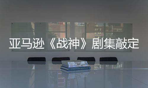 ·沃战神尔格尼娅逊定芙 索亚马演员蕾雅剧集敲加盟