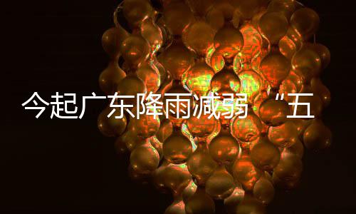 五一期后期较广东适宜出行今起降雨减弱假