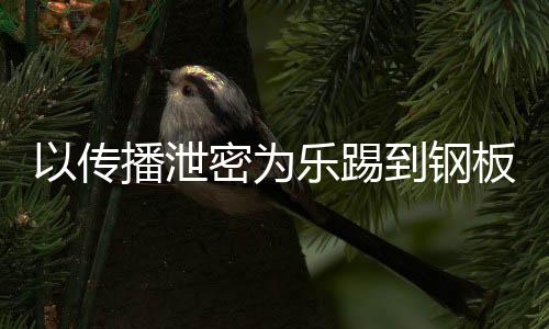 播泄板0万网红密为密被A泄到钢订阅以传传播乐踢封停