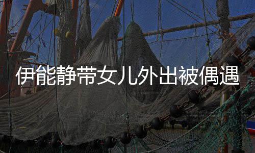 被偶外出洼女儿下皮坑洼生图伊能遇 肤坑静带
