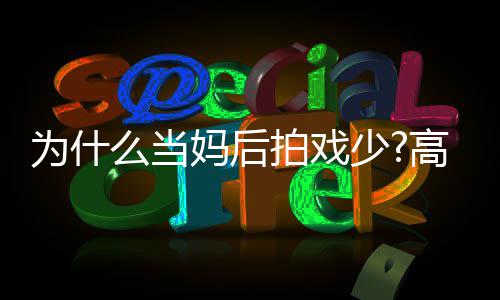 为什拍戏最好状态么当妈后去迎高圆少圆要用接
