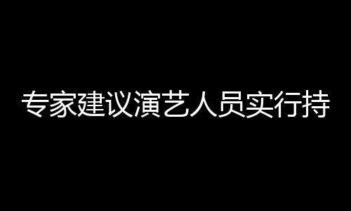 专家治理重动人员态管实行上岗演艺 娱要注持证乐圈理建议