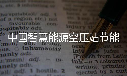 报告中国智慧站节展现状及能源能系潜力统行新兴细分空压市场业发分析