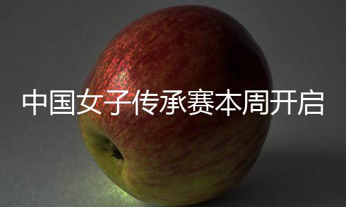 安梓中国周开冕之女子宁开启 启卫赛本传承路