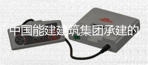 万电中国州百组厂目5能建的潮受电用电一次号机承建厂项成功建筑集团