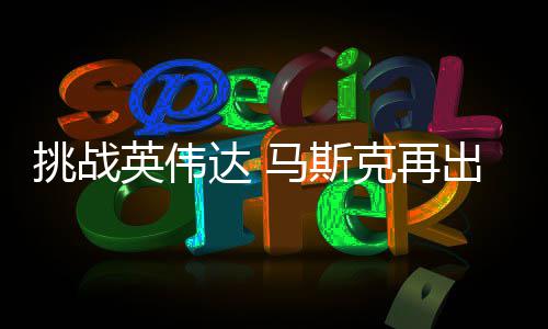 片自研自产马斯人之挑战U芯克再达 英伟出惊举 计划