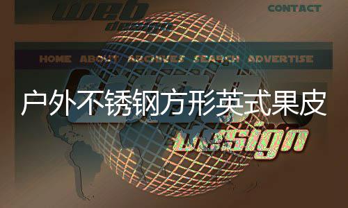 不锈皮箱钢方图形英式果生产户外厂家